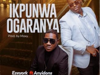 Eze York – IKPUNWA OGARANYA Ft. Anyidons